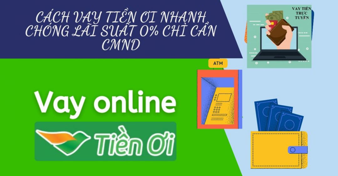 Cách vay Tiền Ơi nhanh chóng lãi suất 0% chỉ cần CMND 1 Cách vay Tiền Ơi nhanh chóng lãi suất 0% chỉ cần CMND.