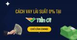 Cách vay Tiền Ơi nhanh chóng lãi suất 0% chỉ cần CMND