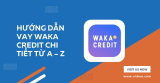 Hướng dẫn vay Waka Credit chi tiết từ A – Z