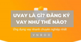 Uvay là gì? Đăng ký vay như thế nào?